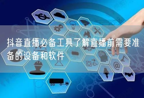 抖音直播必备工具了解直播前需要准备的设备和软件