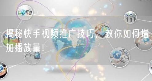揭秘快手视频推广技巧，教你如何增加播放量！