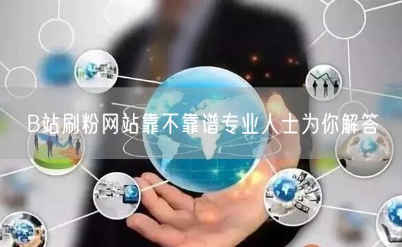 B站刷粉网站靠不靠谱专业人士为你解答
