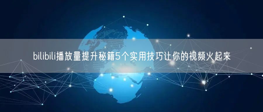 bilibili播放量提升秘籍5个实用技巧让你的视频火起来