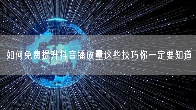 如何免费提升抖音播放量这些技巧你一定要知道