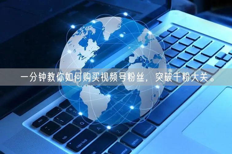 一分钟教你如何购买视频号粉丝,突破千粉大关。