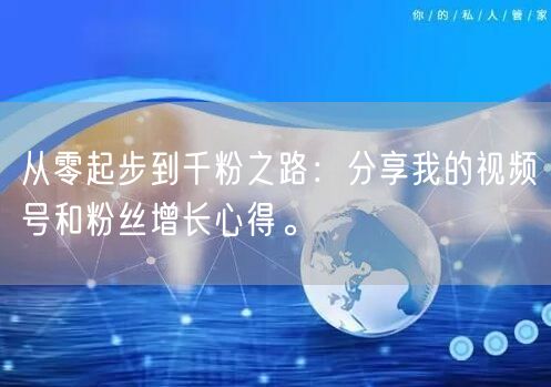 从零起步到千粉之路:分享我的视频号和粉丝增长心得。