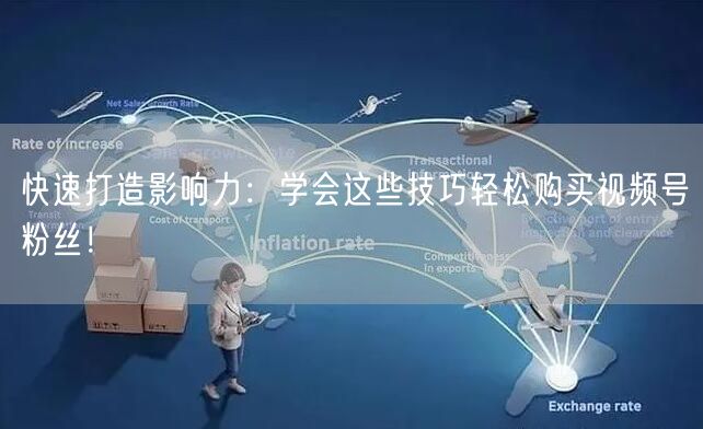 快速打造影响力:学会这些技巧轻松购买视频号粉丝!