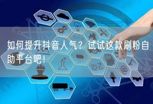 如何提升抖音人气?试试这款刷粉自助平台吧!