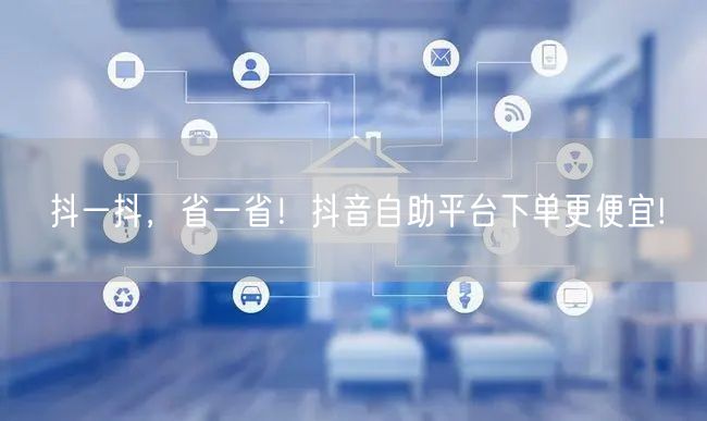 抖一抖,省一省!抖音自助平台下单更便宜!