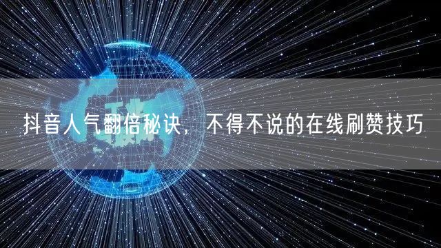 抖音人气翻倍秘诀,不得不说的在线刷赞技巧