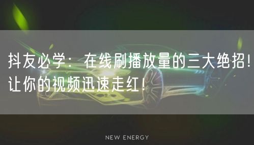 抖友必学：在线刷播放量的三大绝招！让你的视频迅速走红！