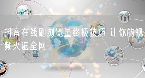 抖音在线刷浏览量终极技巧 让你的视频火遍全网