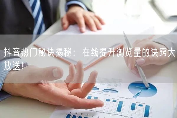 抖音热门秘诀揭秘:在线提升浏览量的诀窍大放送!