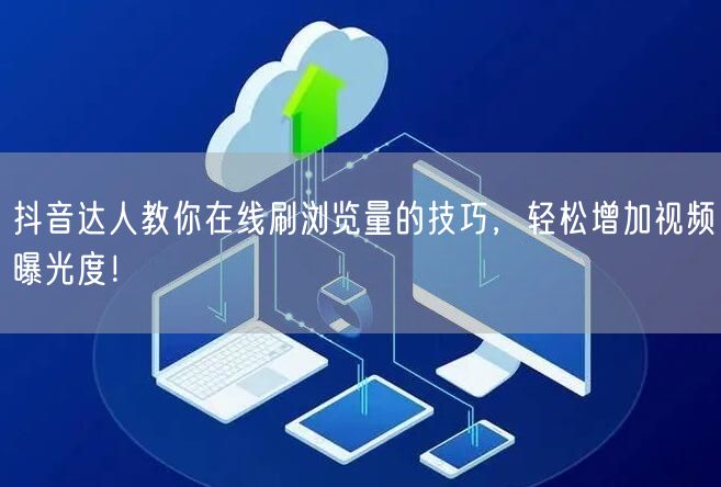 抖音达人教你在线刷浏览量的技巧,轻松增加视频曝光度!