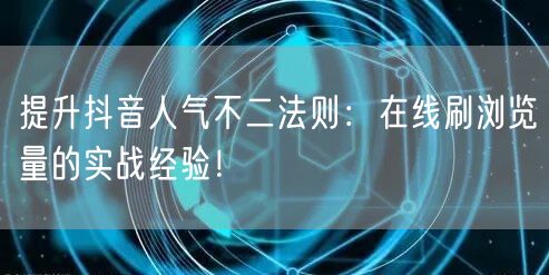 提升抖音人气不二法则:在线刷浏览量的实战经验!