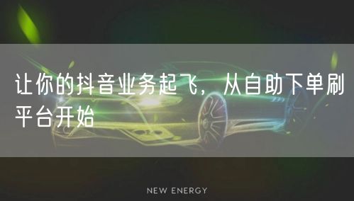 让你的抖音业务起飞,从自助下单刷平台开始