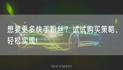 想要更多快手粉丝？试试购买策略，轻松实现!