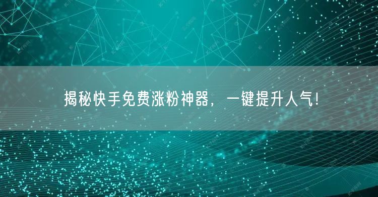 揭秘快手免费涨粉神器，一键提升人气！
