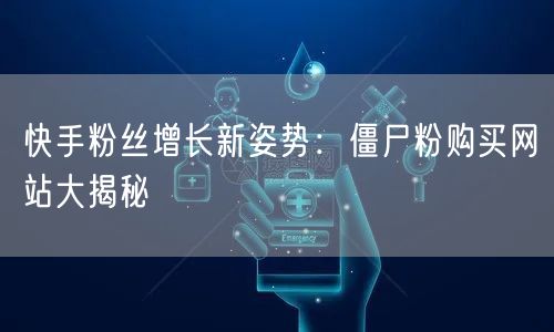 快手粉丝增长新姿势：僵尸粉购买网站大揭秘