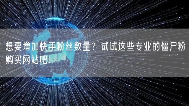 想要增加快手粉丝数量?试试这些专业的僵尸粉购买网站吧!