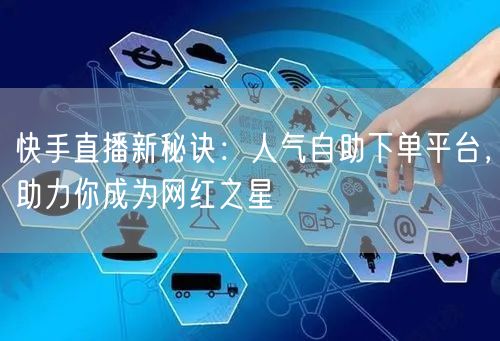 快手直播新秘诀:人气自助下单平台,助力你成为网红之星