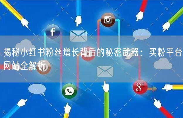 揭秘小红书粉丝增长背后的秘密武器:买粉平台网站全解析