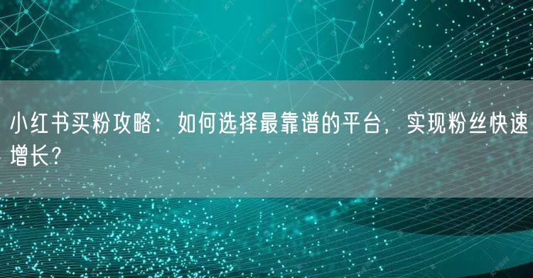 小红书买粉攻略:如何选择最靠谱的平台,实现粉丝快速增长?