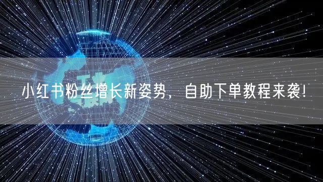 小红书粉丝增长新姿势，自助下单教程来袭！