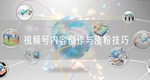 视频号内容创作与涨粉技巧