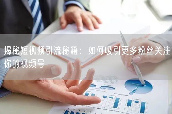 揭秘短视频引流秘籍:如何吸引更多粉丝关注你的视频号