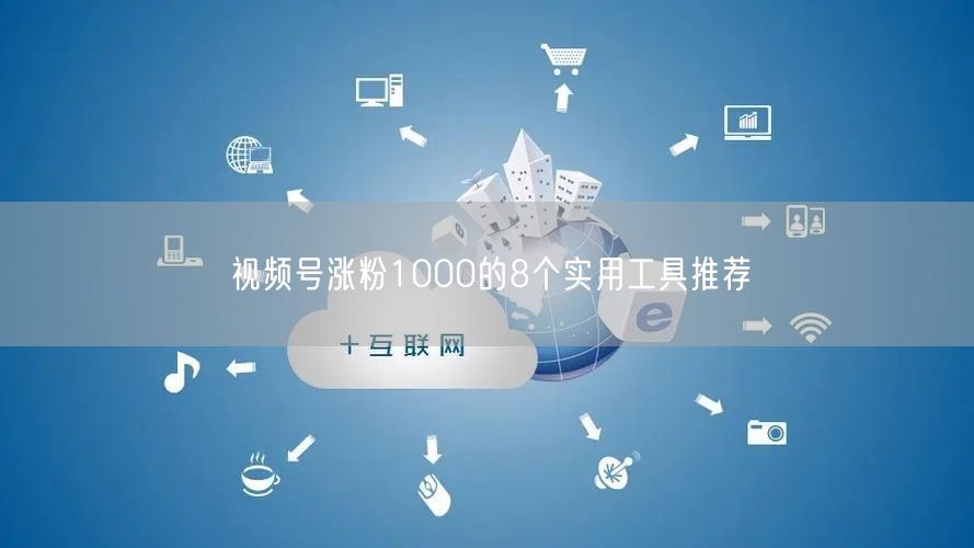 视频号涨粉1000的8个实用工具推荐