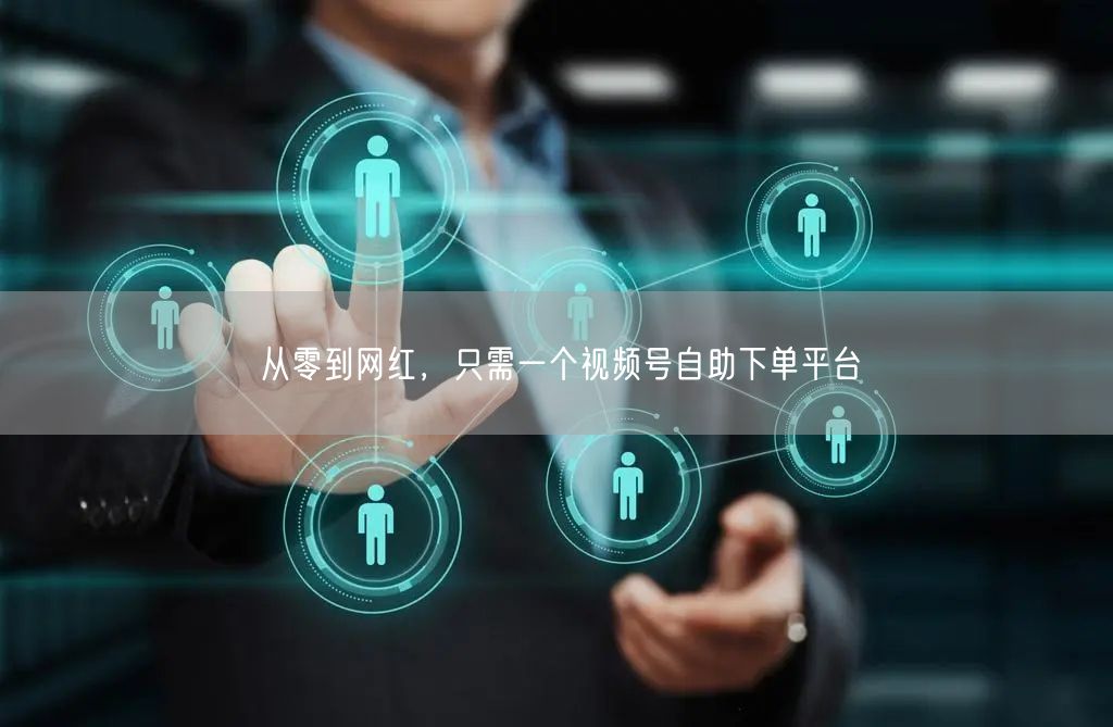 从零到网红，只需一个视频号自助下单平台