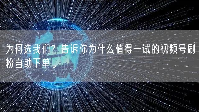 为何选我们?告诉你为什么值得一试的视频号刷粉自助下单。
