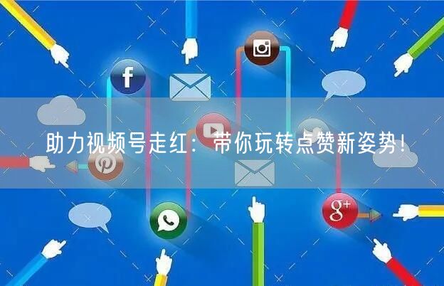 助力视频号走红:带你玩转点赞新姿势!