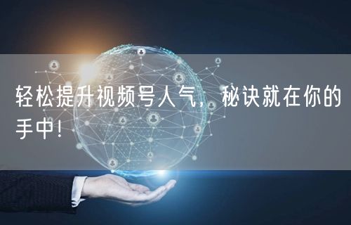 轻松提升视频号人气，秘诀就在你的手中！