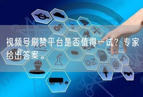 视频号刷赞平台是否值得一试?专家给出答案。