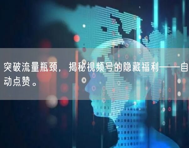 突破流量瓶颈，揭秘视频号的隐藏福利——自动点赞。
