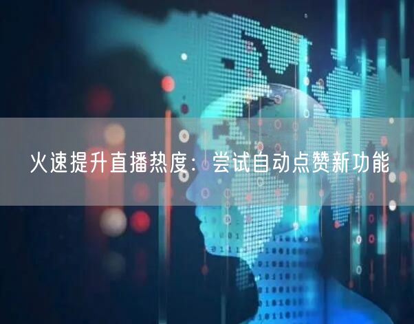 火速提升直播热度:尝试自动点赞新功能