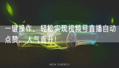 一键操作，轻松实现视频号直播自动点赞，人气直升！