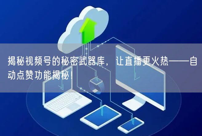揭秘视频号的秘密武器库,让直播更火热——自动点赞功能揭秘!